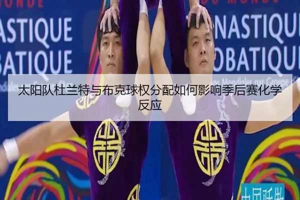 太阳队杜兰特与布克球权分配如何影响季后赛化学反应
