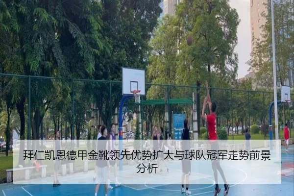 拜仁凯恩德甲金靴领先优势扩大与球队冠军走势前景分析