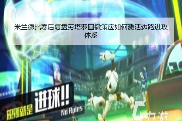 米兰德比赛后复盘劳塔罗回撤策应如何激活边路进攻体系